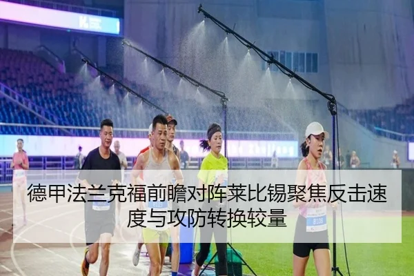 德甲法兰克福前瞻对阵莱比锡聚焦反击速度与攻防转换较量