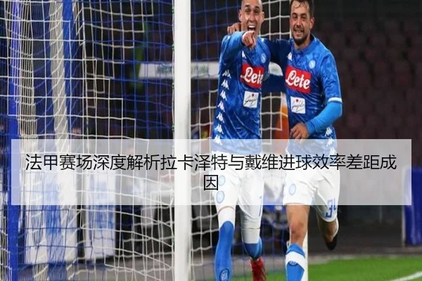 法甲赛场深度解析拉卡泽特与戴维进球效率差距成因