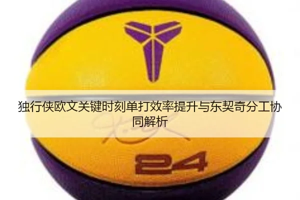 独行侠欧文关键时刻单打效率提升与东契奇分工协同解析