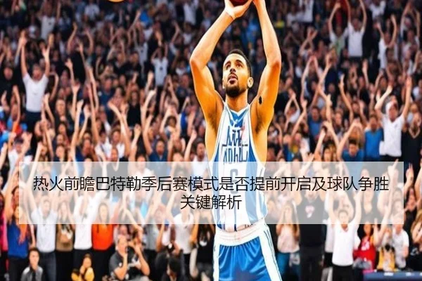 热火前瞻巴特勒季后赛模式是否提前开启及球队争胜关键解析 | kaiyun