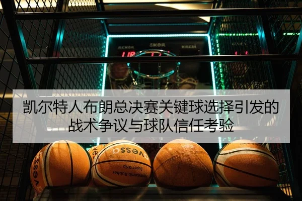 凯尔特人布朗总决赛关键球选择引发的战术争议与球队信任考验 | kaiyun