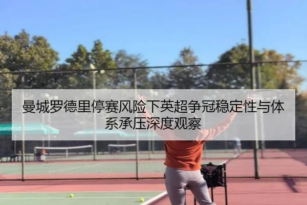 曼城罗德里停赛风险下英超争冠稳定性与体系承压深度观察