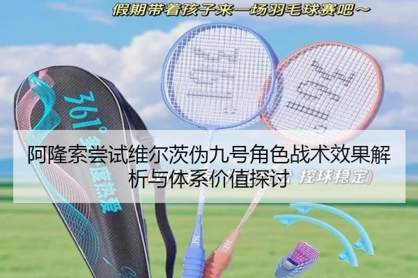 阿隆索尝试维尔茨伪九号角色战术效果解析与体系价值探讨