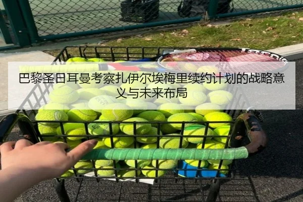 巴黎圣日耳曼考察扎伊尔埃梅里续约计划的战略意义与未来布局 | kaiyun